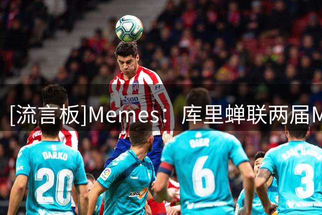 [流言板]Memes：库里蝉联两届MVP时，薪资仅排联盟第82位